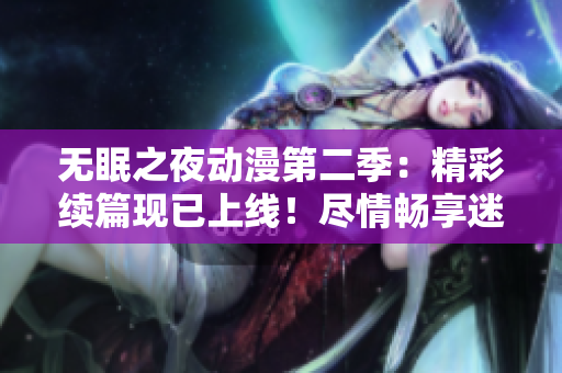 无眠之夜动漫第二季：精彩续篇现已上线！尽情畅享迷人故事