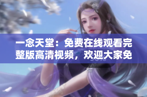 一念天堂：免费在线观看完整版高清视频，欢迎大家免费体验！