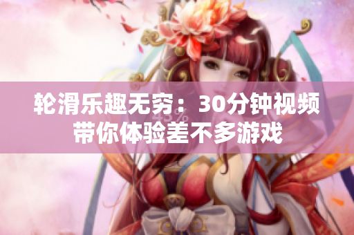 轮滑乐趣无穷：30分钟视频带你体验差不多游戏