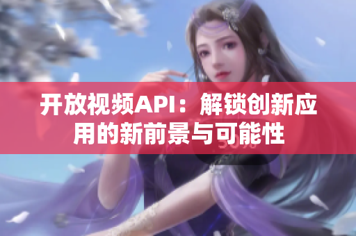 开放视频API：解锁创新应用的新前景与可能性