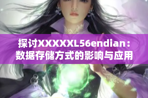 探讨XXXXXL56endian：数据存储方式的影响与应用