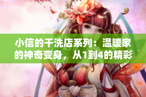 小信的干洗店系列：温暖家的神奇变身，从1到4的精彩体验！