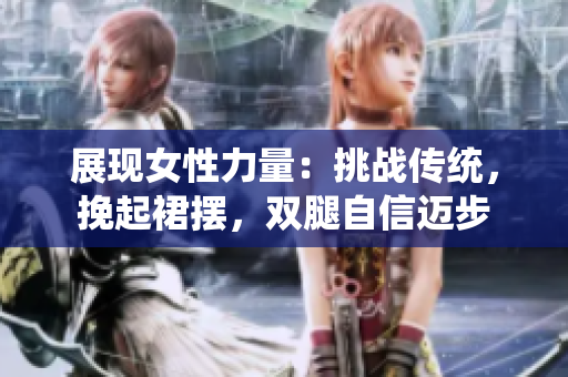 展现女性力量：挑战传统，挽起裙摆，双腿自信迈步