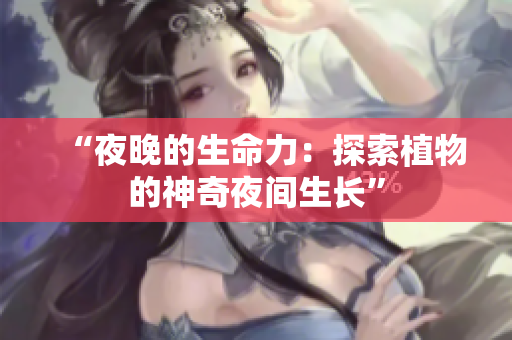“夜晚的生命力：探索植物的神奇夜间生长”