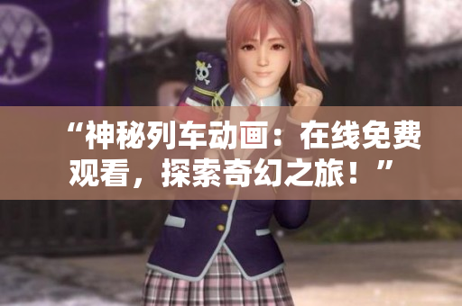 “神秘列车动画：在线免费观看，探索奇幻之旅！”