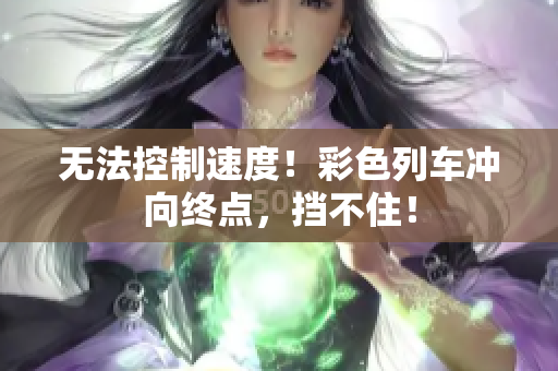 无法控制速度！彩色列车冲向终点，挡不住！