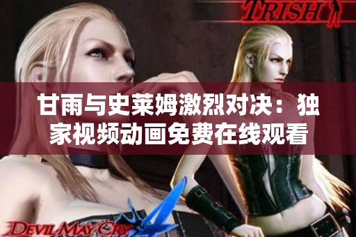 甘雨与史莱姆激烈对决：独家视频动画免费在线观看