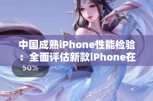 中国成熟iPhone性能检验：全面评估新款iPhone在中国市场的表现