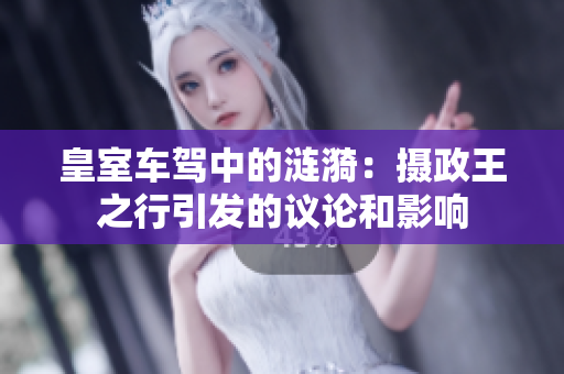 皇室车驾中的涟漪：摄政王之行引发的议论和影响