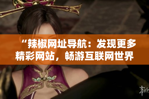 “辣椒网址导航：发现更多精彩网站，畅游互联网世界！”