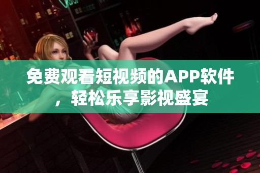 免费观看短视频的APP软件，轻松乐享影视盛宴