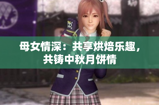 母女情深：共享烘焙乐趣，共铸中秋月饼情