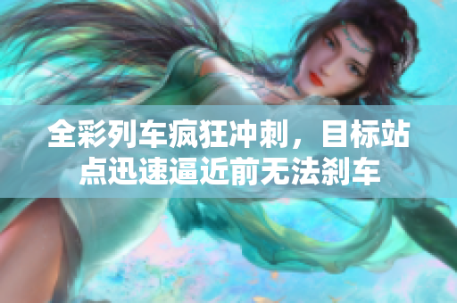 全彩列车疯狂冲刺，目标站点迅速逼近前无法刹车