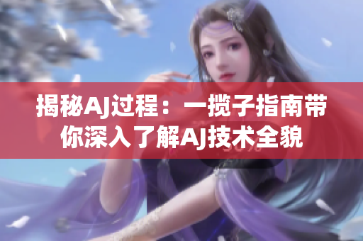 揭秘AJ过程：一揽子指南带你深入了解AJ技术全貌