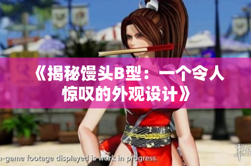 《揭秘馒头B型：一个令人惊叹的外观设计》