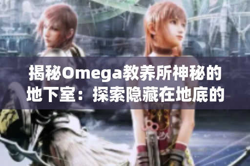 揭秘Omega教养所神秘的地下室：探索隐藏在地底的秘密世界