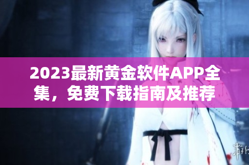 2023最新黄金软件APP全集，免费下载指南及推荐