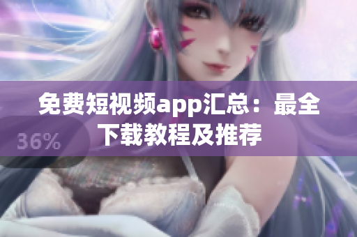 免费短视频app汇总：最全下载教程及推荐