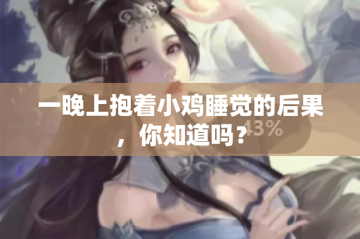一晚上抱着小鸡睡觉的后果，你知道吗？