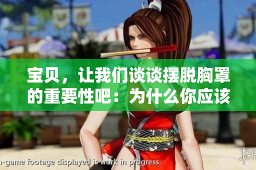 宝贝，让我们谈谈摆脱胸罩的重要性吧：为什么你应该考虑放弃它们？