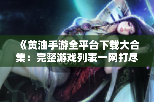 《黄油手游全平台下载大合集：完整游戏列表一网打尽！》