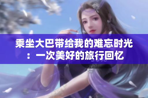 乘坐大巴带给我的难忘时光：一次美好的旅行回忆