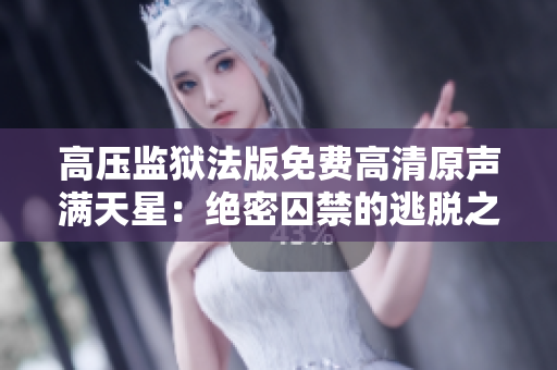 高压监狱法版免费高清原声满天星：绝密囚禁的逃脱之路
