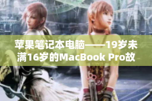 苹果笔记本电脑——19岁未满16岁的MacBook Pro故事