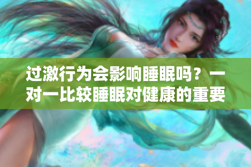 过激行为会影响睡眠吗？一对一比较睡眠对健康的重要性