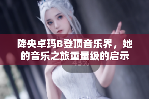 降央卓玛B登顶音乐界，她的音乐之旅重量级的启示