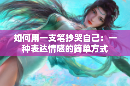 如何用一支笔抄哭自己：一种表达情感的简单方式