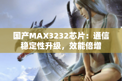 国产MAX3232芯片：通信稳定性升级，效能倍增