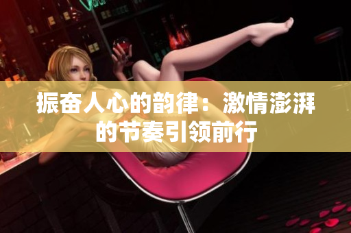 振奋人心的韵律：激情澎湃的节奏引领前行