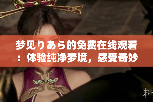 梦见りあら的免费在线观看：体验纯净梦境，感受奇妙之旅