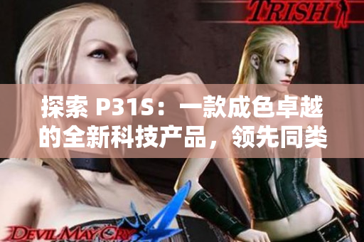 探索 P31S：一款成色卓越的全新科技产品，领先同类竞品