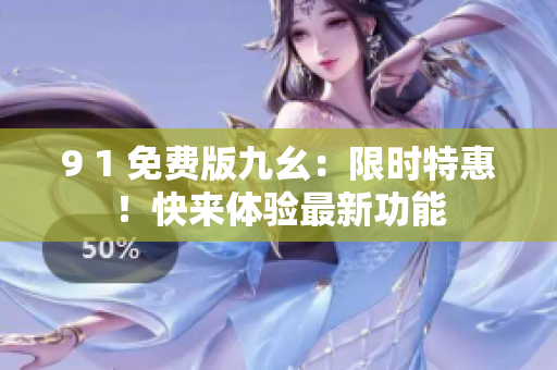 9 1 免费版九幺：限时特惠！快来体验最新功能