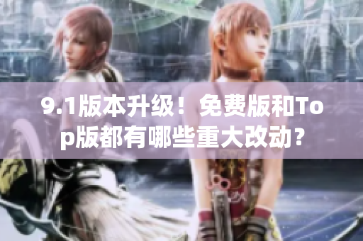 9.1版本升级！免费版和Top版都有哪些重大改动？