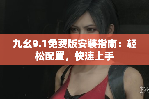 九幺9.1免费版安装指南：轻松配置，快速上手