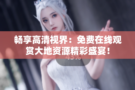 畅享高清视界：免费在线观赏大地资源精彩盛宴！