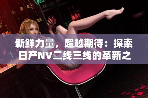 新鲜力量，超越期待：探索日产NV二线三线的革新之路