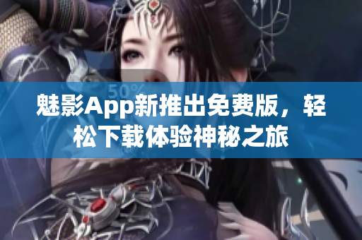 魅影App新推出免费版，轻松下载体验神秘之旅