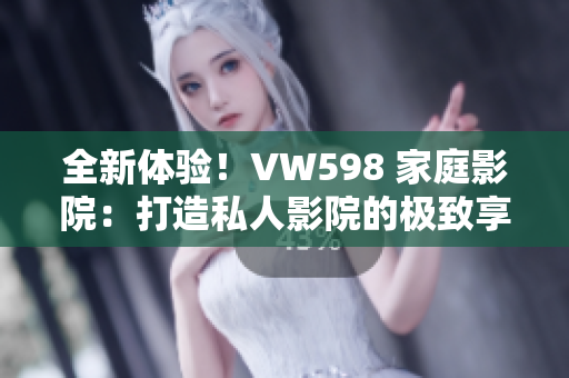 全新体验！VW598 家庭影院：打造私人影院的极致享受