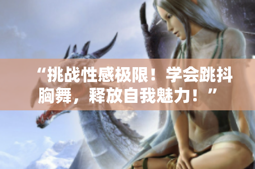 “挑战性感极限！学会跳抖胸舞，释放自我魅力！”