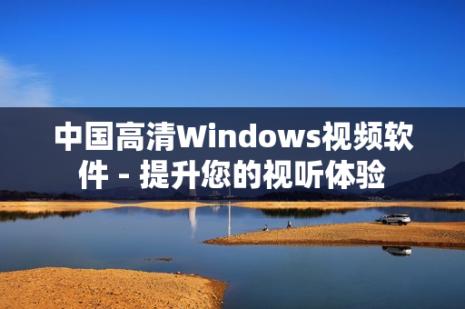 中国高清Windows视频软件 - 提升您的视听体验