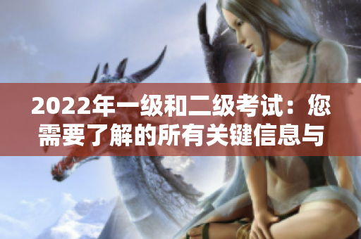 2022年一级和二级考试：您需要了解的所有关键信息与备考指南