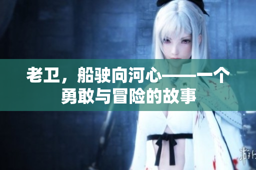 老卫，船驶向河心——一个勇敢与冒险的故事