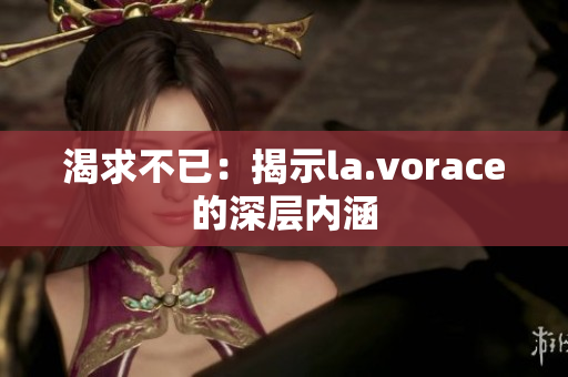 渴求不已：揭示la.vorace的深层内涵