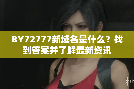 BY72777新域名是什么？找到答案并了解最新资讯