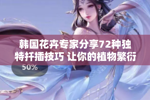 韩国花卉专家分享72种独特扦插技巧 让你的植物繁衍更容易