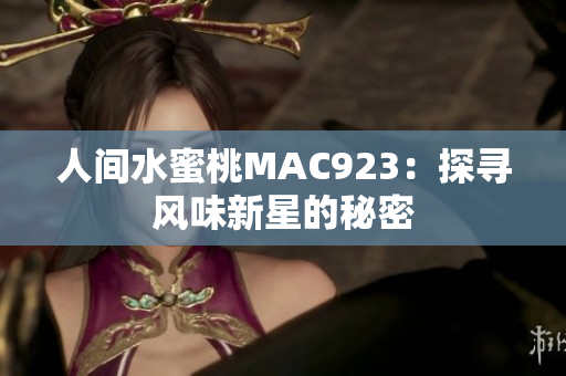 人间水蜜桃MAC923：探寻风味新星的秘密